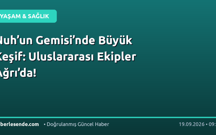 Nuh’un Gemisi’nde Büyük Keşif: Uluslararası Ekipler Ağrı’da!