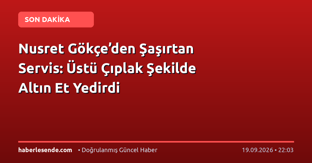 Nusret Gökçe’den Şaşırtan Servis: Üstü Çıplak Şekilde Altın Et Yedirdi