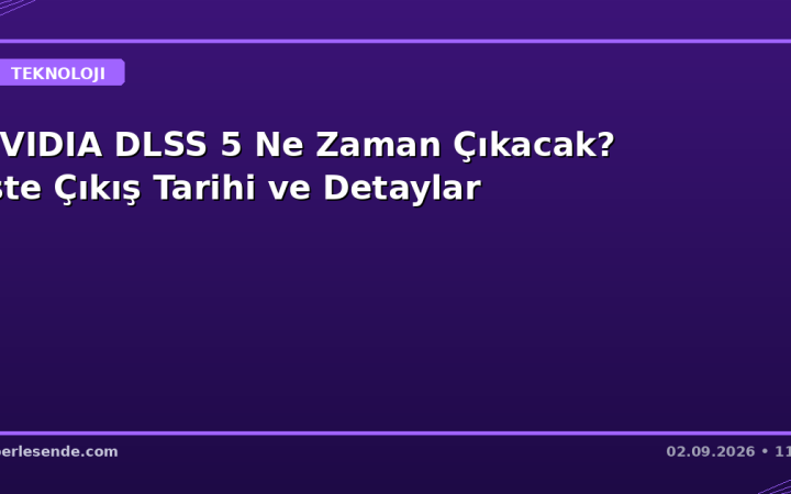 NVIDIA DLSS 5 Ne Zaman Çıkacak? İşte Çıkış Tarihi ve Detaylar