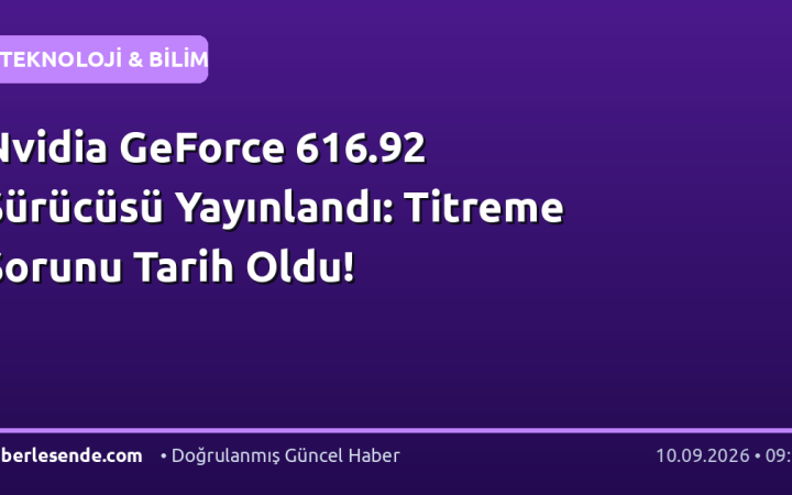Nvidia GeForce 616.92 Sürücüsü Yayınlandı: Titreme Sorunu Tarih Oldu!