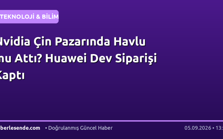 Nvidia Çin Pazarında Havlu mu Attı? Huawei Dev Siparişi Kaptı