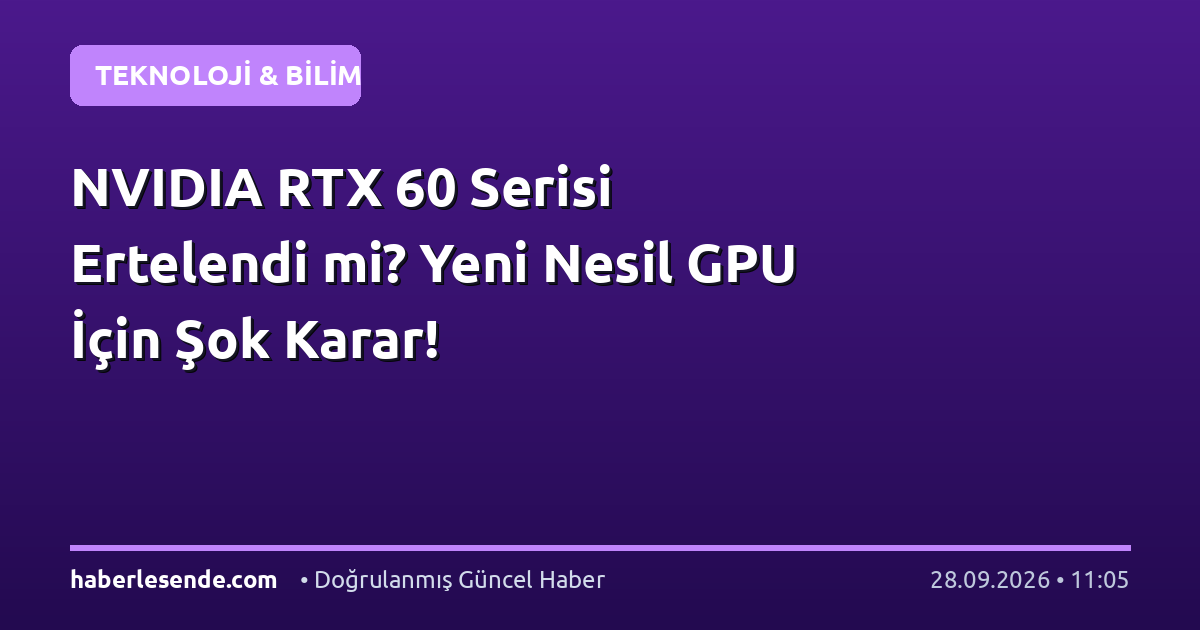 NVIDIA RTX 60 Serisi Ertelendi mi? Yeni Nesil GPU İçin Şok Karar!