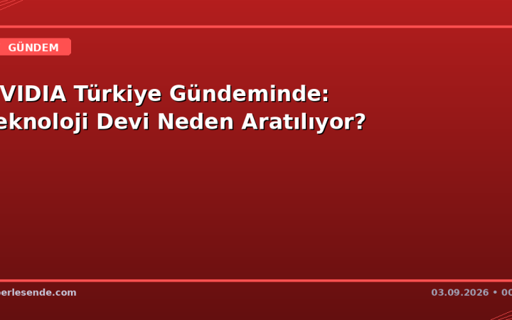 NVIDIA Türkiye Gündeminde: Teknoloji Devi Neden Aratılıyor?