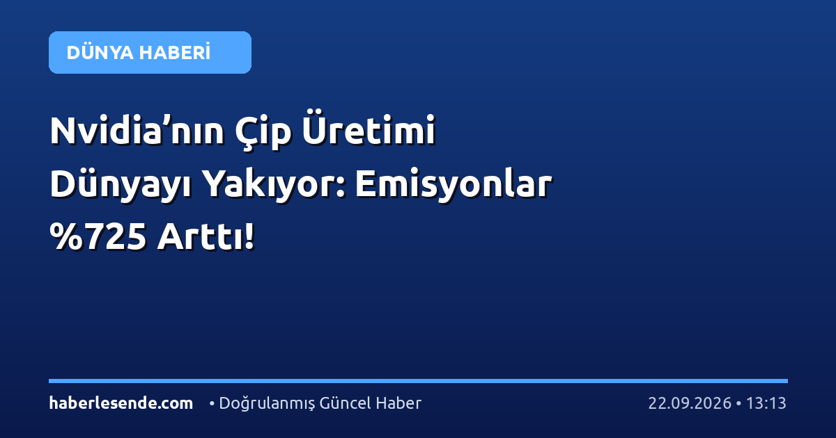 Nvidia’nın Çip Üretimi Dünyayı Yakıyor: Emisyonlar 5 Arttı!
