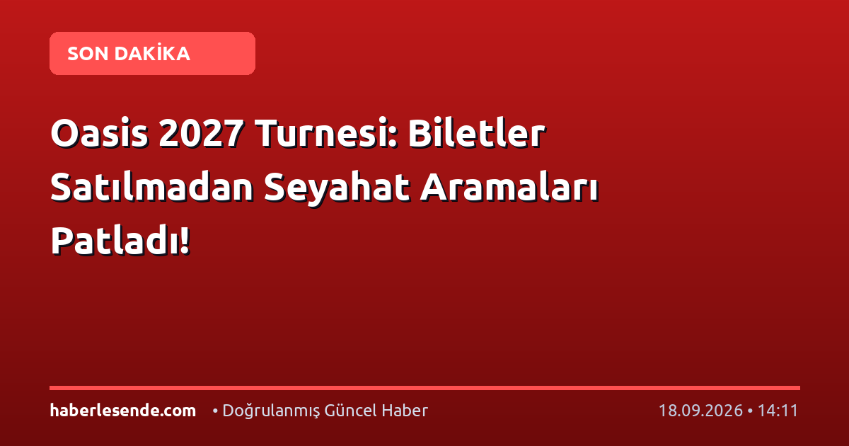 Oasis 2027 Turnesi: Biletler Satılmadan Seyahat Aramaları Patladı!