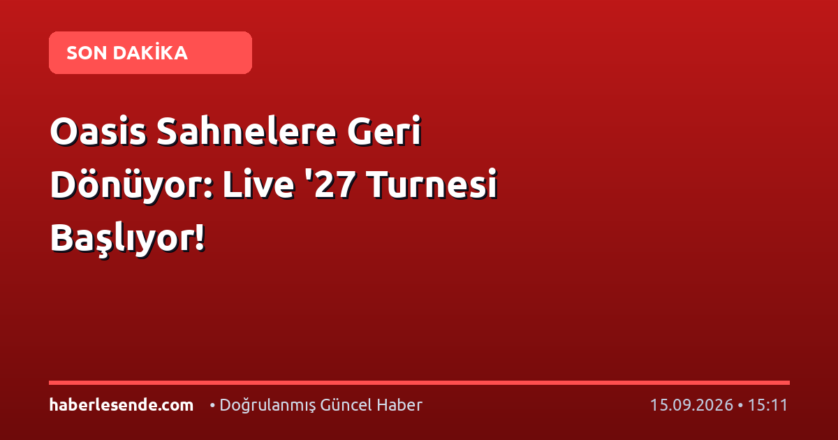 Oasis Sahnelere Geri Dönüyor: Live '27 Turnesi Başlıyor!