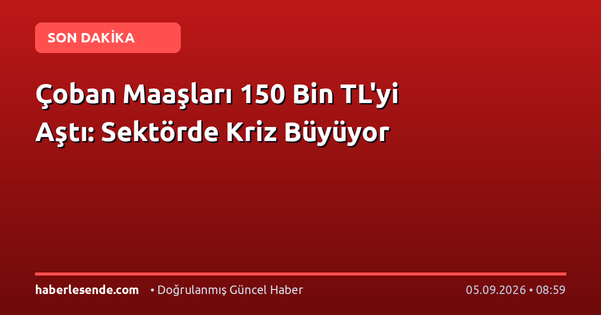 Çoban Maaşları 150 Bin TL'yi Aştı: Sektörde Kriz Büyüyor