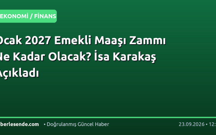 Ocak 2027 Emekli Maaşı Zammı Ne Kadar Olacak? İsa Karakaş Açıkladı