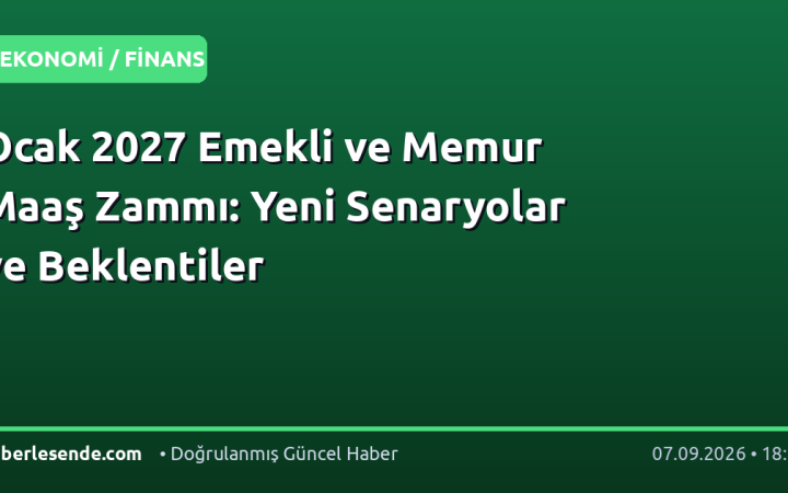 Ocak 2027 Emekli ve Memur Maaş Zammı: Yeni Senaryolar ve Beklentiler