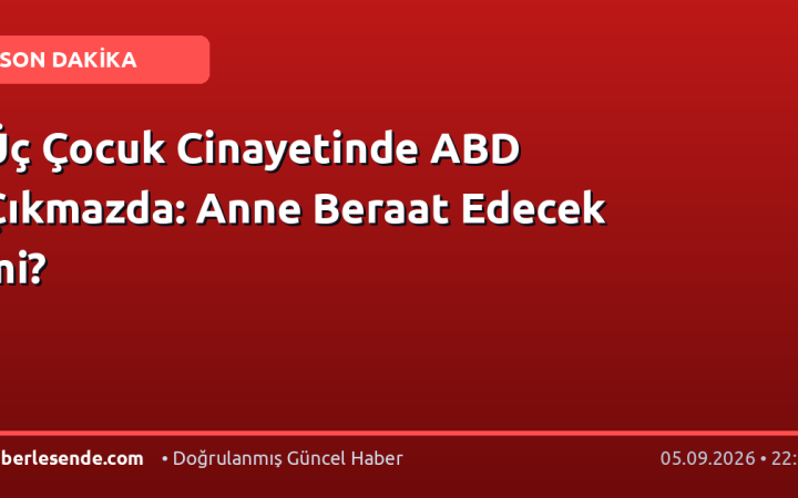 Üç Çocuk Cinayetinde ABD Çıkmazda: Anne Beraat Edecek mi?