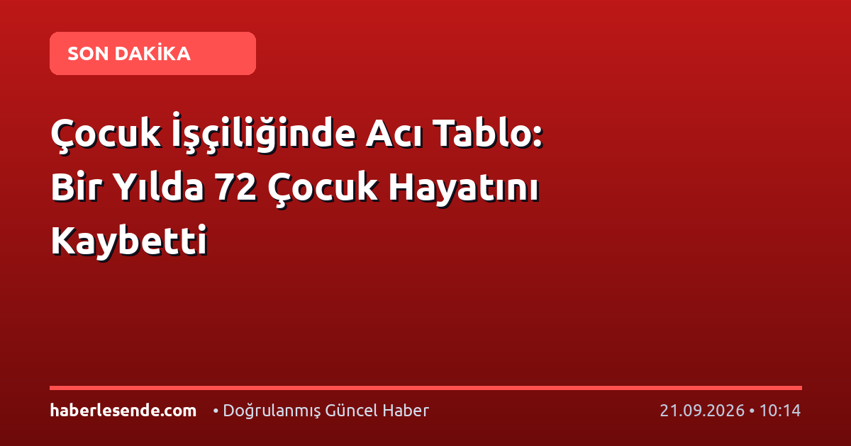 Çocuk İşçiliğinde Acı Tablo: Bir Yılda 72 Çocuk Hayatını Kaybetti