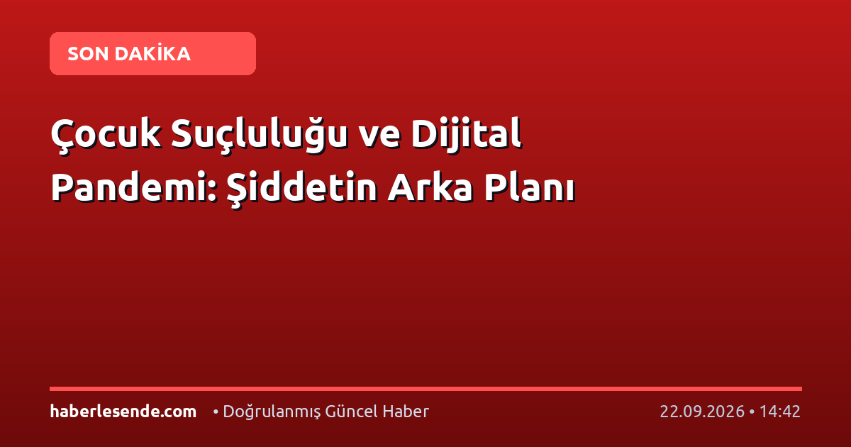 Çocuk Suçluluğu ve Dijital Pandemi: Şiddetin Arka Planı