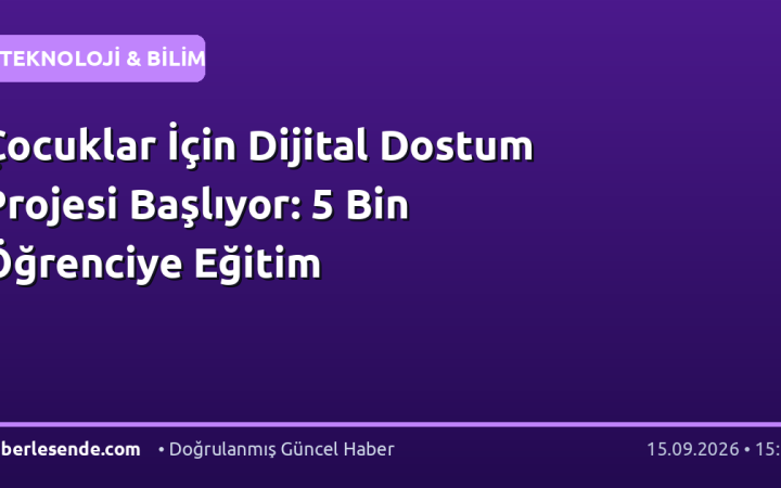 Çocuklar İçin Dijital Dostum Projesi Başlıyor: 5 Bin Öğrenciye Eğitim