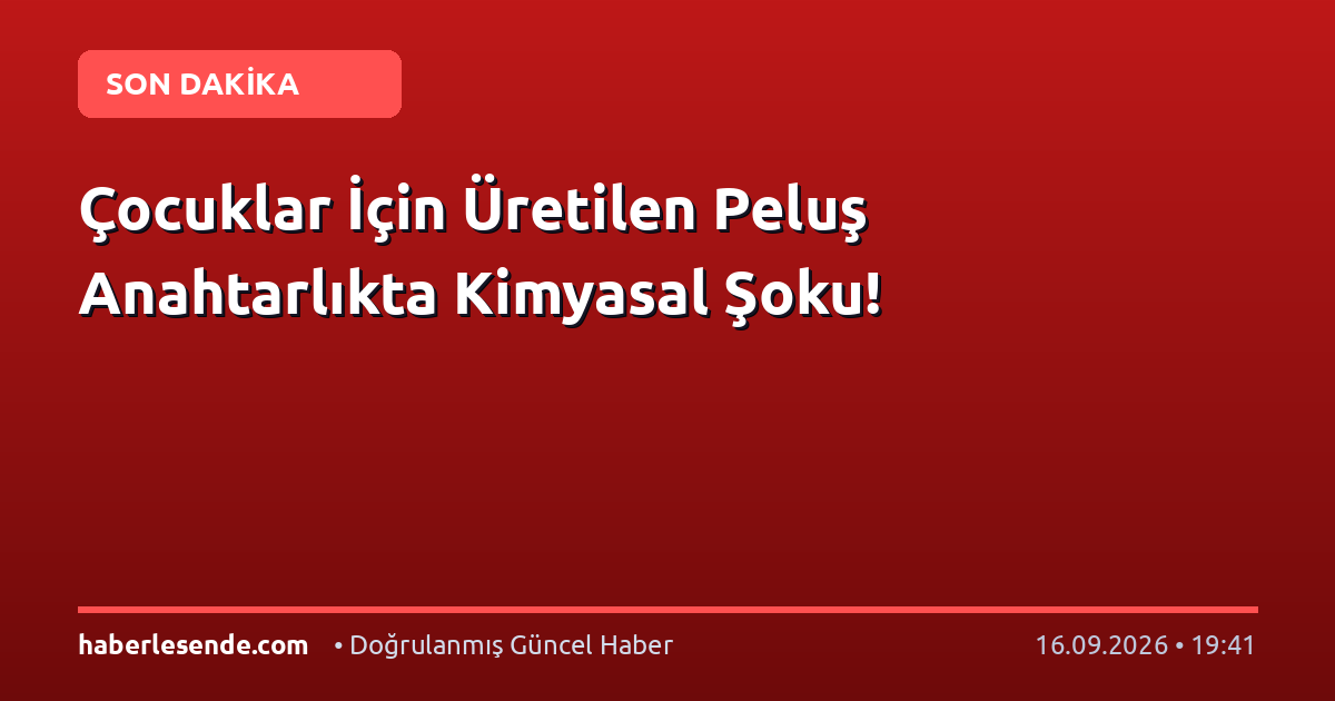 Çocuklar İçin Üretilen Peluş Anahtarlıkta Kimyasal Şoku!