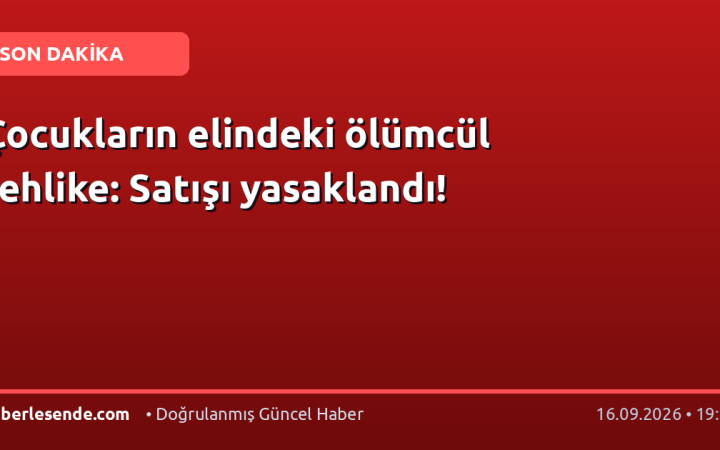 Çocukların elindeki ölümcül tehlike: Satışı yasaklandı!