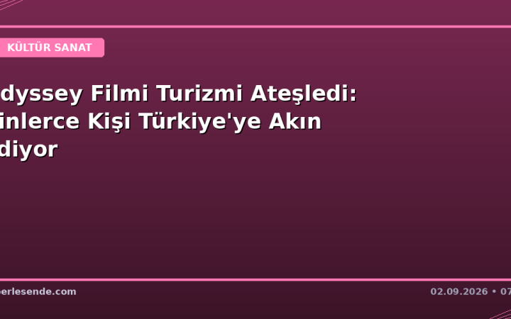 Odyssey Filmi Turizmi Ateşledi: Binlerce Kişi Türkiye'ye Akın Ediyor