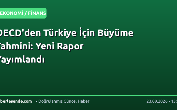 OECD'den Türkiye İçin Büyüme Tahmini: Yeni Rapor Yayımlandı