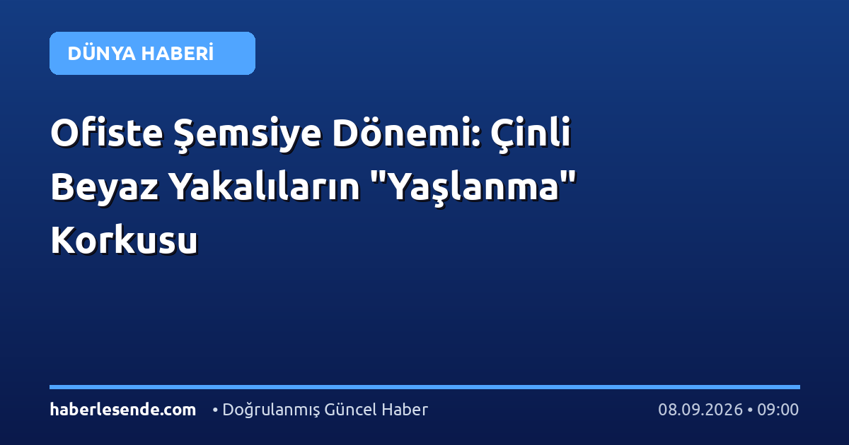 Ofiste Şemsiye Dönemi: Çinli Beyaz Yakalıların "Yaşlanma" Korkusu