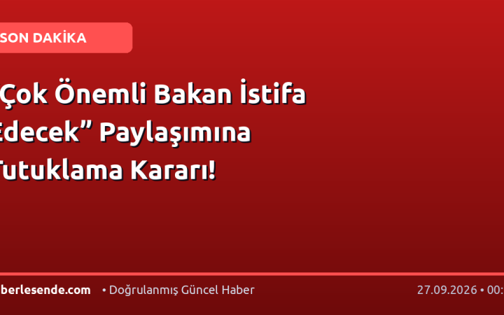 “Çok Önemli Bakan İstifa Edecek” Paylaşımına Tutuklama Kararı!