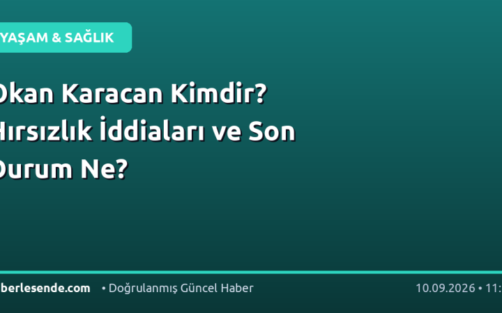 Okan Karacan Kimdir? Hırsızlık İddiaları ve Son Durum Ne?