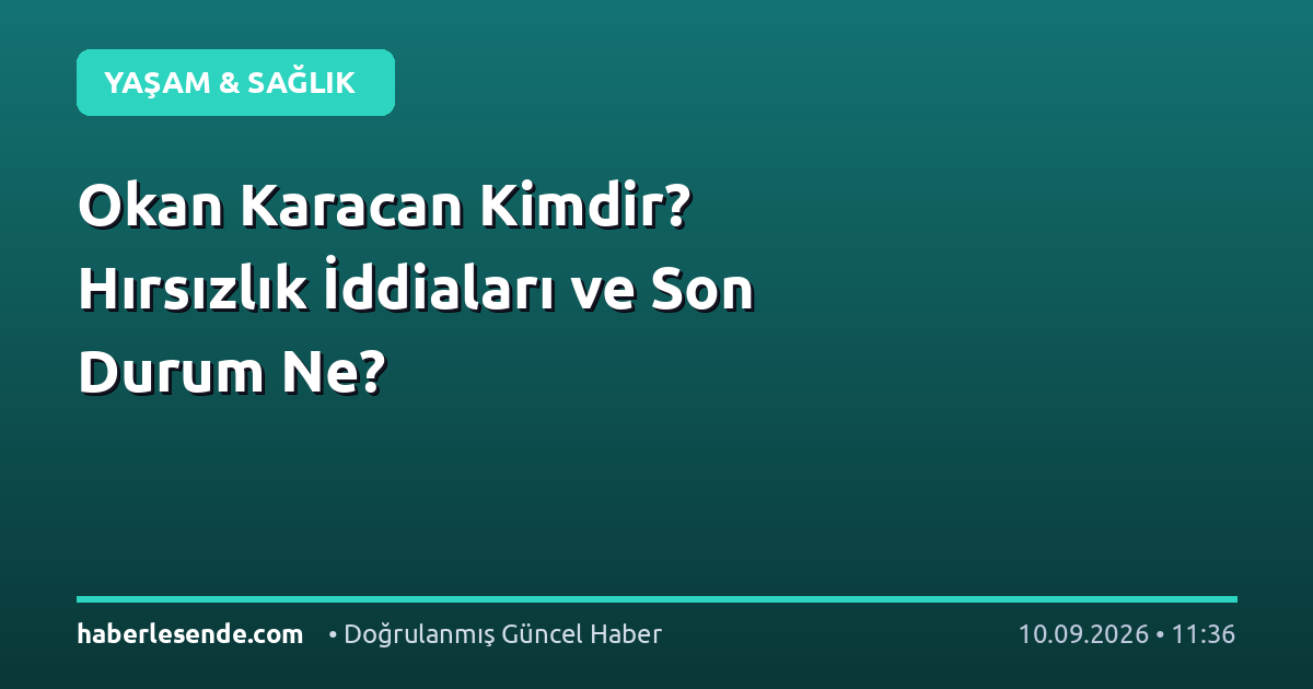 Okan Karacan Kimdir? Hırsızlık İddiaları ve Son Durum Ne?
