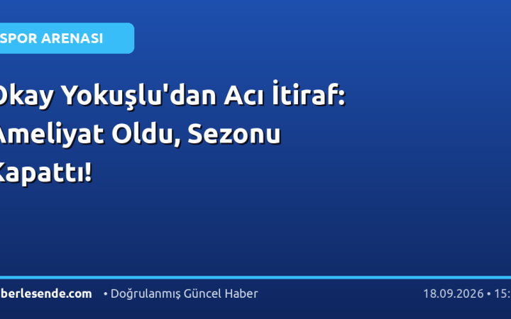Okay Yokuşlu'dan Acı İtiraf: Ameliyat Oldu, Sezonu Kapattı!