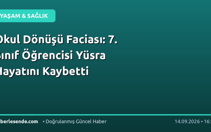 Okul Dönüşü Faciası: 7. Sınıf Öğrencisi Yüsra Hayatını Kaybetti