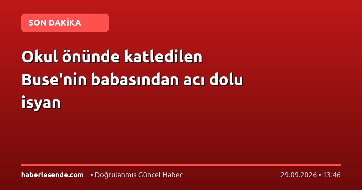 Okul önünde katledilen Buse'nin babasından acı dolu isyan