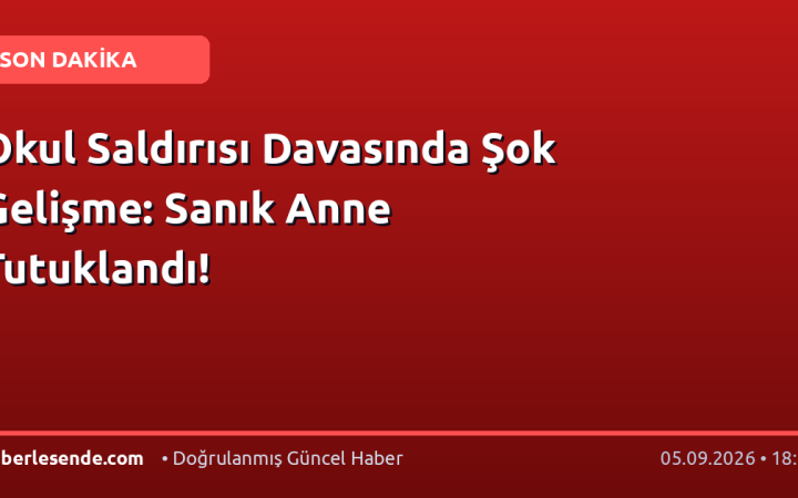 Okul Saldırısı Davasında Şok Gelişme: Sanık Anne Tutuklandı!