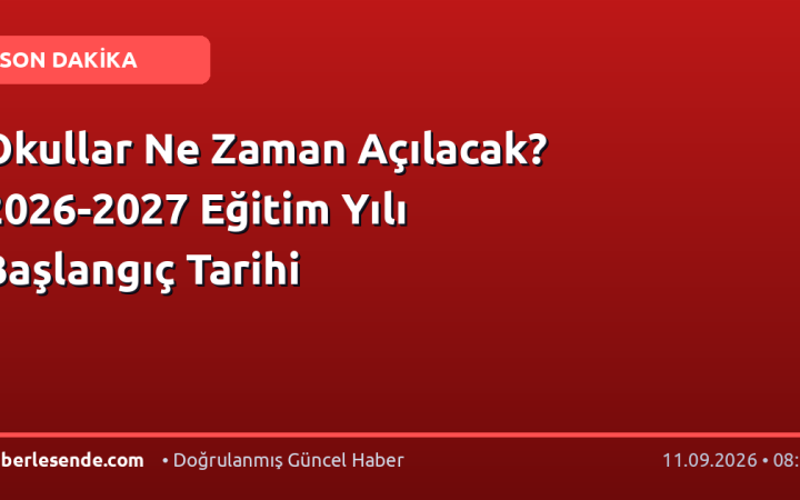 Okullar Ne Zaman Açılacak? 2026-2027 Eğitim Yılı Başlangıç Tarihi