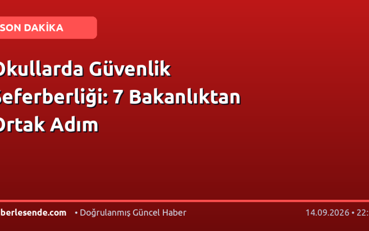 Okullarda Güvenlik Seferberliği: 7 Bakanlıktan Ortak Adım