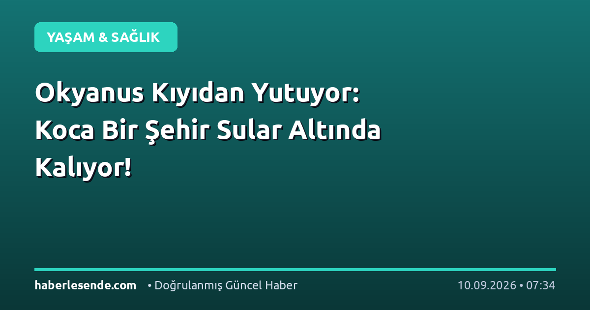 Okyanus Kıyıdan Yutuyor: Koca Bir Şehir Sular Altında Kalıyor!