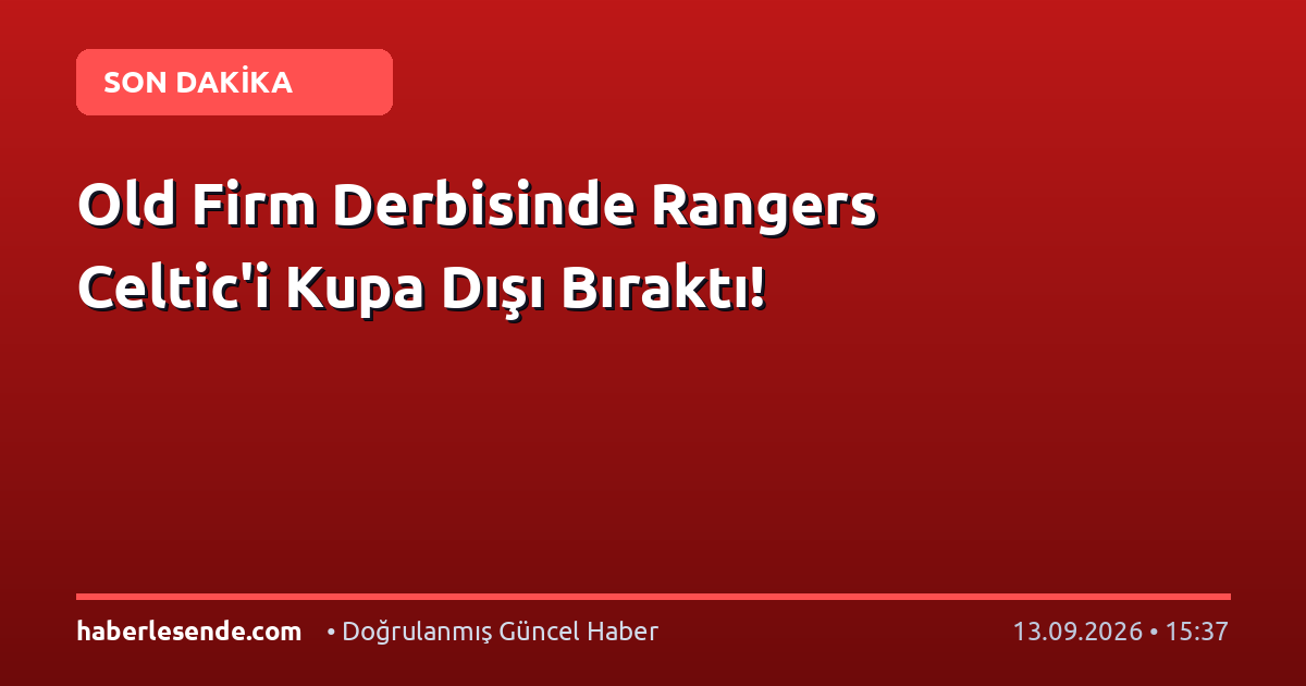 Old Firm Derbisinde Rangers Celtic'i Kupa Dışı Bıraktı!