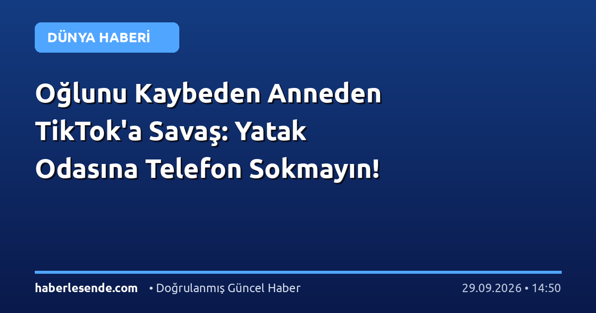 Oğlunu Kaybeden Anneden TikTok'a Savaş: Yatak Odasına Telefon Sokmayın!