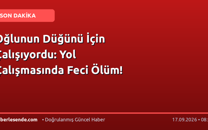 Oğlunun Düğünü İçin Çalışıyordu: Yol Çalışmasında Feci Ölüm!