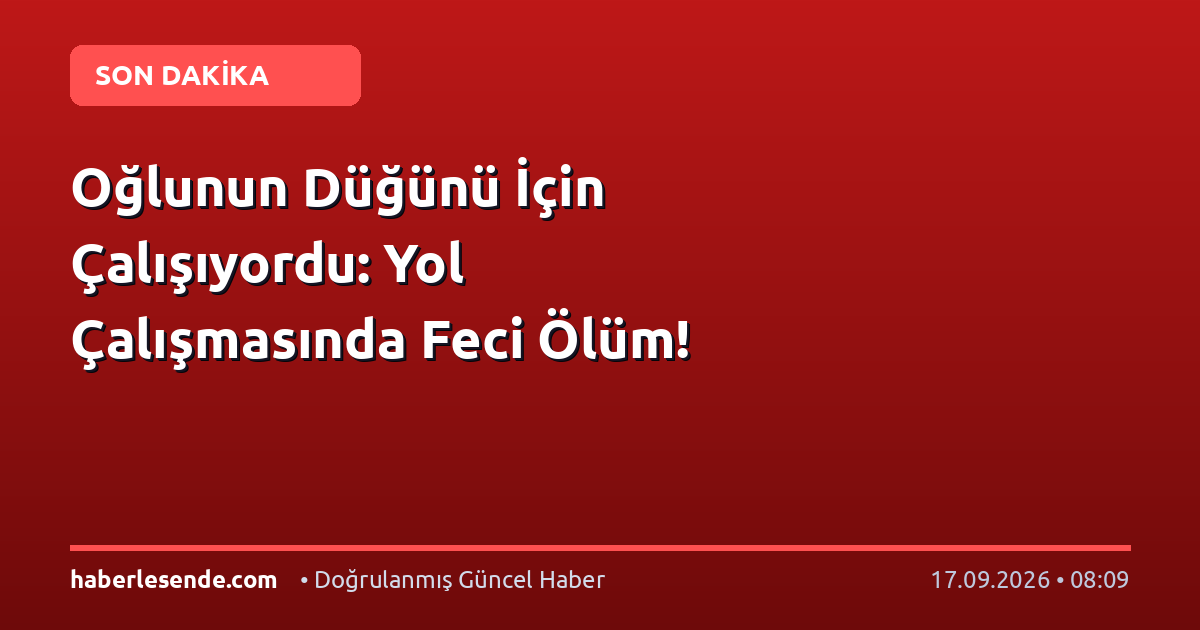 Oğlunun Düğünü İçin Çalışıyordu: Yol Çalışmasında Feci Ölüm!