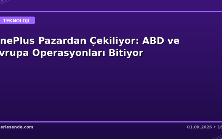 OnePlus Pazardan Çekiliyor: ABD ve Avrupa Operasyonları Bitiyor