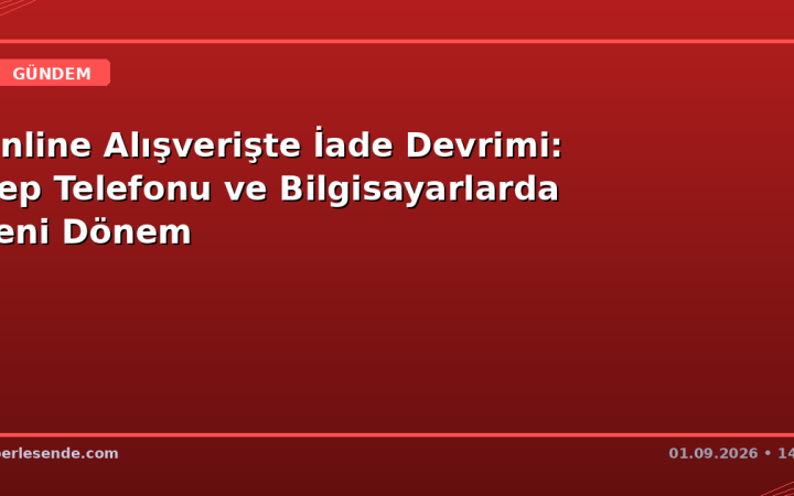 Online Alışverişte İade Devrimi: Cep Telefonu ve Bilgisayarlarda Yeni Dönem