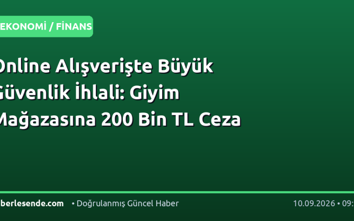 Online Alışverişte Büyük Güvenlik İhlali: Giyim Mağazasına 200 Bin TL Ceza