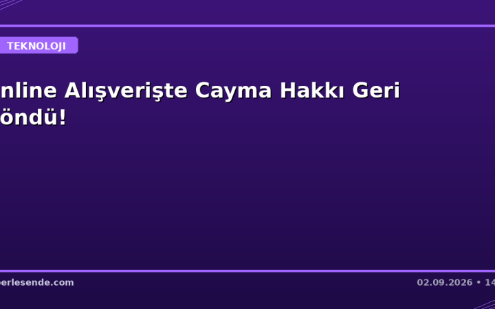 Online Alışverişte Cayma Hakkı Geri Döndü!