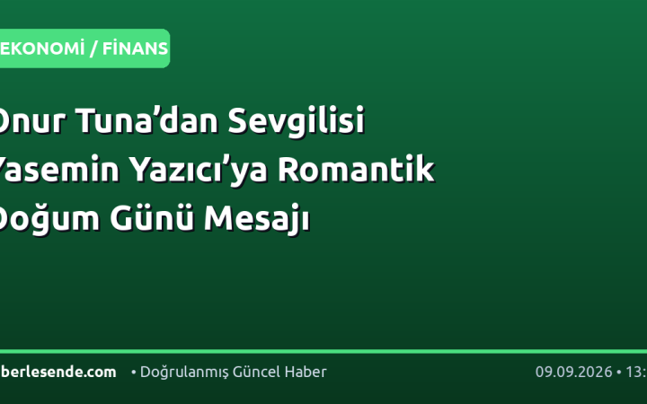 Onur Tuna’dan Sevgilisi Yasemin Yazıcı’ya Romantik Doğum Günü Mesajı