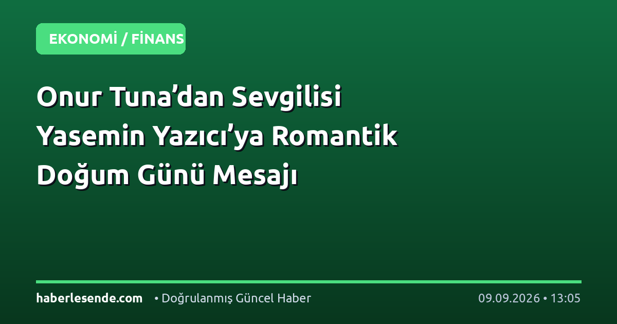 Onur Tuna’dan Sevgilisi Yasemin Yazıcı’ya Romantik Doğum Günü Mesajı