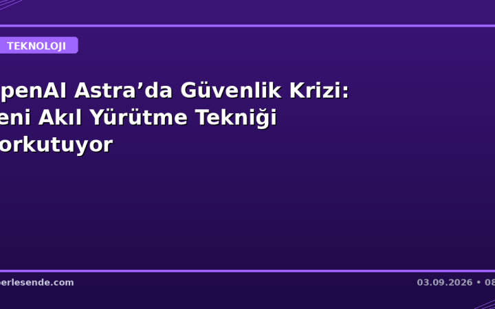 OpenAI Astra’da Güvenlik Krizi: Yeni Akıl Yürütme Tekniği Korkutuyor