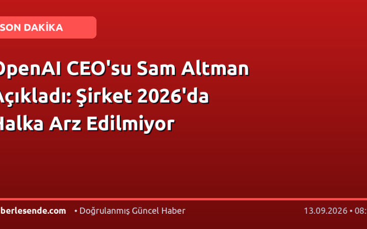 OpenAI CEO'su Sam Altman Açıkladı: Şirket 2026'da Halka Arz Edilmiyor