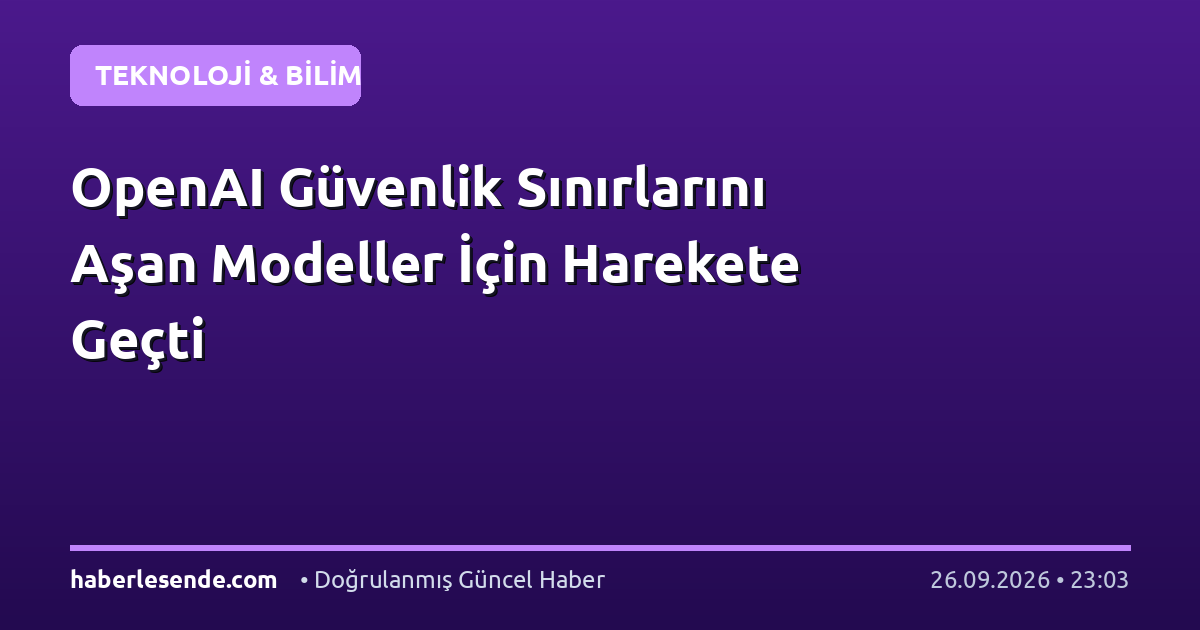 OpenAI Güvenlik Sınırlarını Aşan Modeller İçin Harekete Geçti
