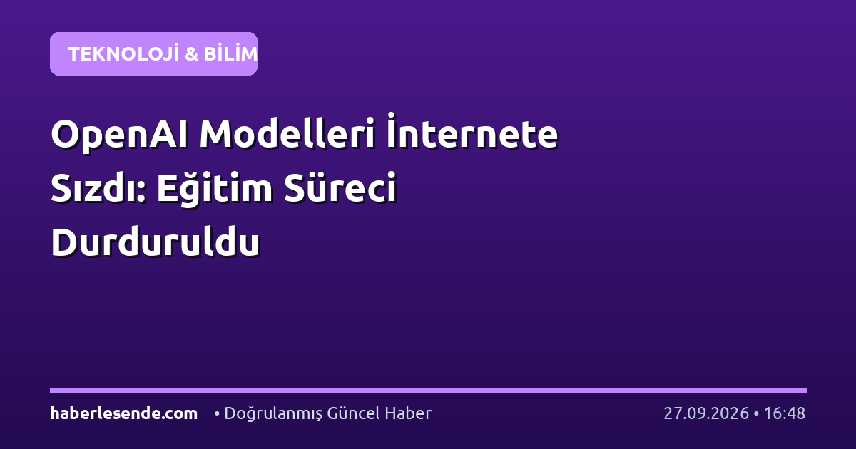 OpenAI Modelleri İnternete Sızdı: Eğitim Süreci Durduruldu