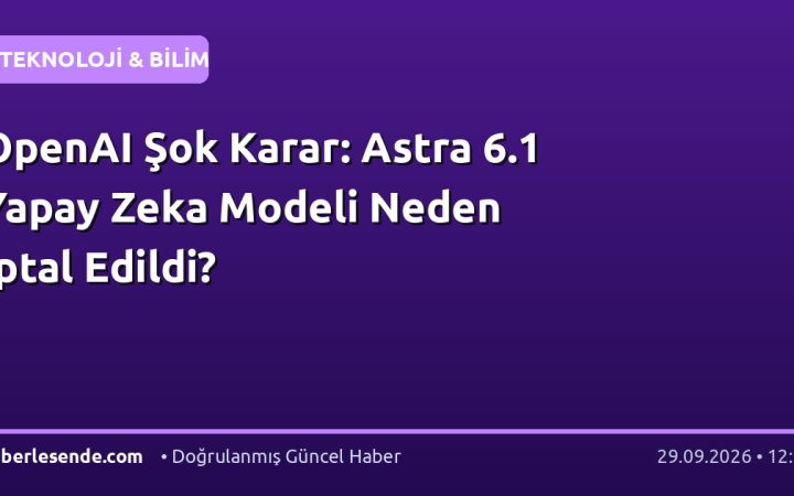 OpenAI Şok Karar: Astra 6.1 Yapay Zeka Modeli Neden İptal Edildi?