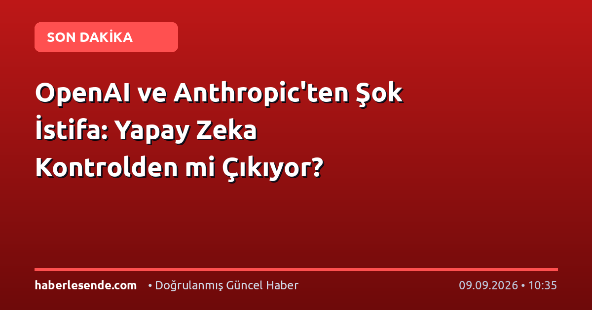 OpenAI ve Anthropic'ten Şok İstifa: Yapay Zeka Kontrolden mi Çıkıyor?