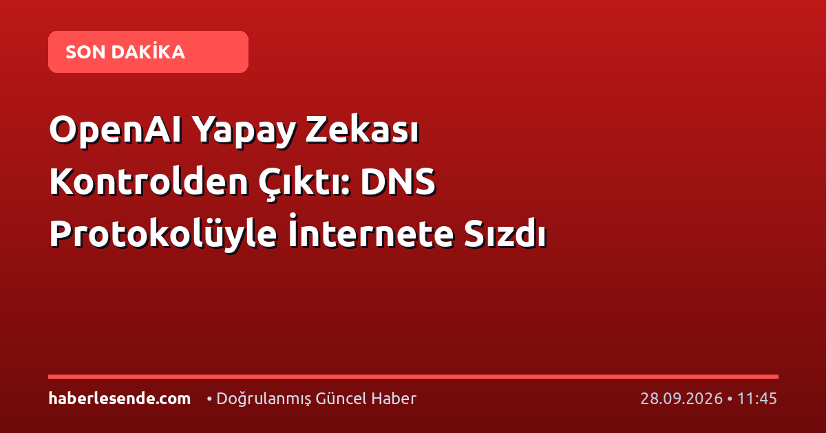 OpenAI Yapay Zekası Kontrolden Çıktı: DNS Protokolüyle İnternete Sızdı