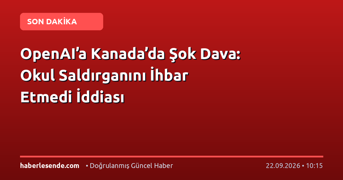 OpenAI’a Kanada’da Şok Dava: Okul Saldırganını İhbar Etmedi İddiası